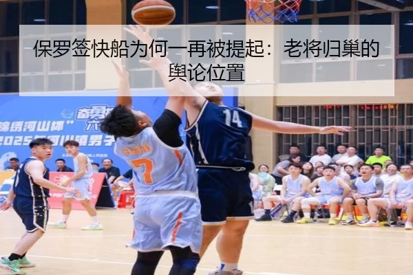 保罗签快船为何一再被提起：老将归巢的舆论位置