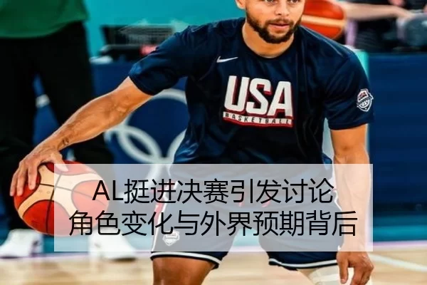 AL挺进决赛引发讨论 角色变化与外界预期背后